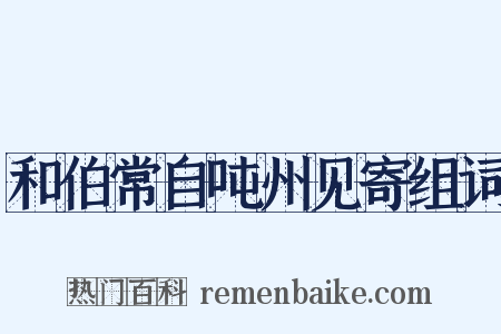 和伯常自吨州见寄组词是什么意思的图片